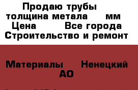 Продаю трубы 720 толщина метала 8-9 мм › Цена ­ 35 - Все города Строительство и ремонт » Материалы   . Ненецкий АО